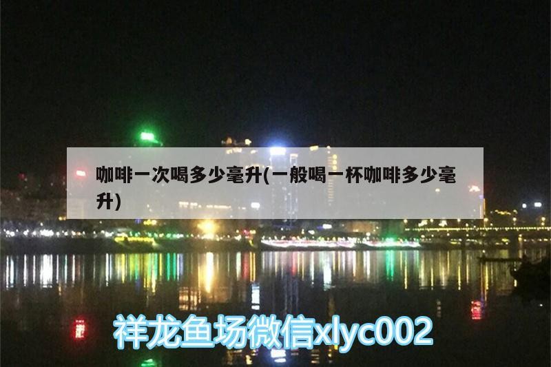 咖啡一次喝多少毫升(一般喝一杯咖啡多少毫升) 咖啡一次喝多少毫升(一般喝一杯咖啡多少毫升) 馬來西亞咖啡