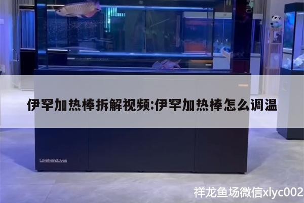 伊罕加熱棒拆解視頻:伊罕加熱棒怎么調溫