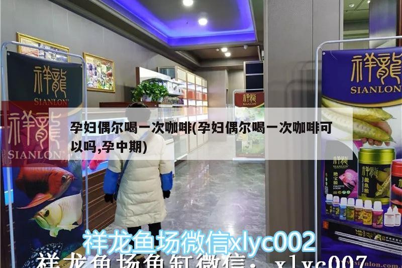 孕婦偶爾喝一次咖啡(孕婦偶爾喝一次咖啡可以嗎,孕中期) 孕婦偶爾喝一次咖啡(孕婦偶爾喝一次咖啡可以嗎,孕中期) 馬來西亞咖啡