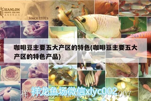 咖啡豆主要五大產(chǎn)區(qū)的特色(咖啡豆主要五大產(chǎn)區(qū)的特色產(chǎn)品) 咖啡豆主要五大產(chǎn)區(qū)的特色(咖啡豆主要五大產(chǎn)區(qū)的特色產(chǎn)品) 馬來(lái)西亞咖啡