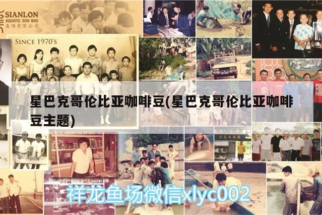 星巴克哥倫比亞咖啡豆(星巴克哥倫比亞咖啡豆主題)