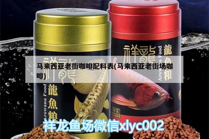 馬來西亞老街咖啡配料表(馬來西亞老街場咖啡)