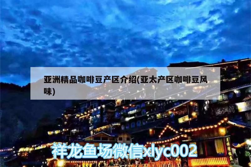 亞洲精品咖啡豆產(chǎn)區(qū)介紹(亞太產(chǎn)區(qū)咖啡豆風(fēng)味)