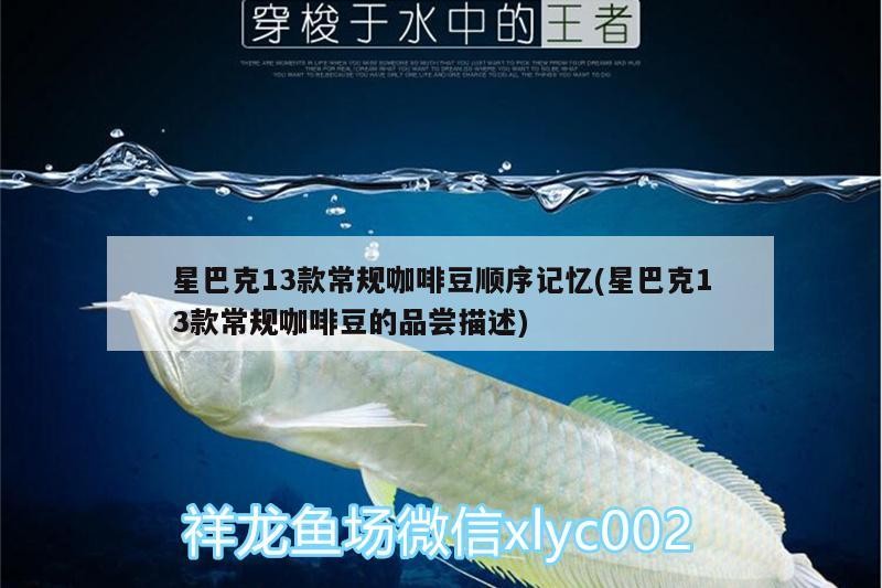 星巴克13款常規咖啡豆順序記憶(星巴克13款常規咖啡豆的品嘗描述)