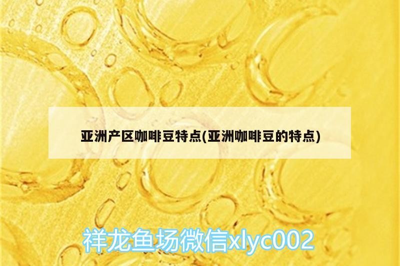 亞洲產(chǎn)區(qū)咖啡豆特點(diǎn)(亞洲咖啡豆的特點(diǎn))