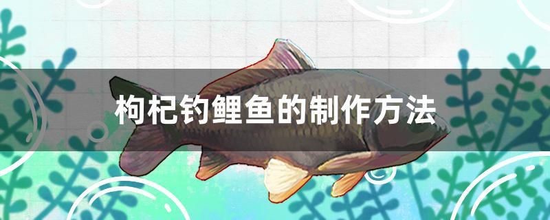 枸杞釣鯉魚的制作方法