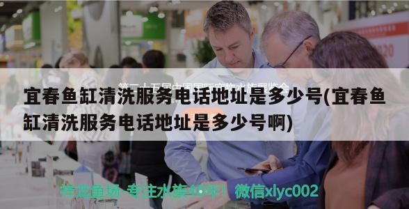 宜春魚缸清洗服務電話地址是多少號(宜春魚缸清洗服務電話地址是多少號啊)