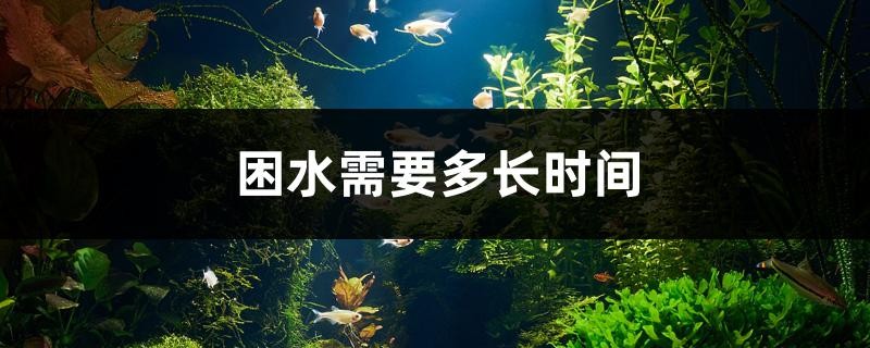 困水需要多長時間