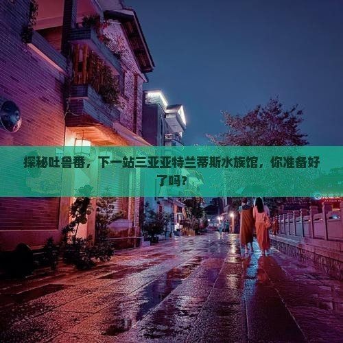 吐魯番水族館，幾種不同風格的一句短標題供你參考，，奇幻吐魯番，邂逅水族館奇趣！，探秘吐魯番水族館，暢游海底世界！，吐魯番水族館，開啟夢幻海洋之旅