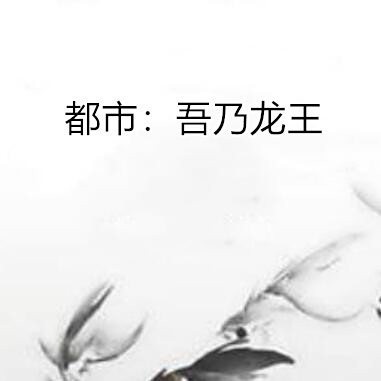 都市：吾乃龍王!【《都市:吾乃龍王！》——末法時代的真神崛起】