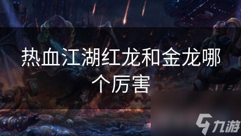 紅龍和金龍在《熱血江湖》中的對比【《熱血江湖》紅龍與金龍哪個厲害九游熱血江湖紅龍青龍哪個更厲害】