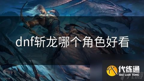 《斬龍》中哪個角色最受歡迎？【《斬龍》中受歡迎的角色有哪些？】