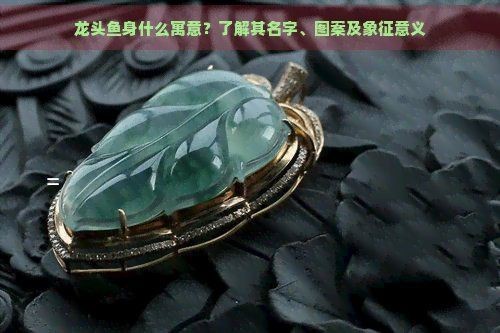 龍頭魚身掛件什么寓意【龍頭魚身掛件寓意豐富從傳統象征來看龍頭魚身掛件的寓意與象征】
