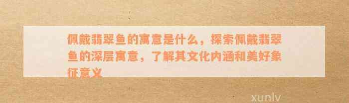 翡翠魚的寓意是什么意思【翡翠魚的寓意與傳統(tǒng)文化內(nèi)涵探析翡翠魚的五大寓意】