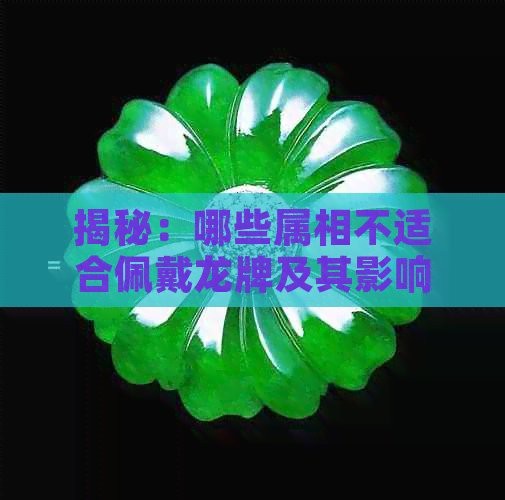 龍牌什么屬相不能帶【關(guān)于龍牌什么屬相不能帶的說法屬狗、屬兔的被認為是不太適宜佩戴】