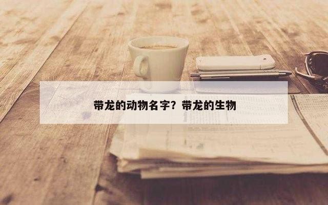 100種龍的名字【100種龍的名字，你知道多少】
