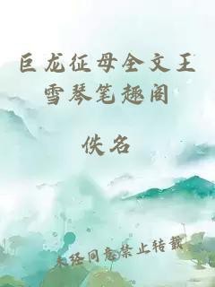 巨龍征母雪琴的最新章節更新（《重生之巨龍征母》王雪琴全文閱讀）