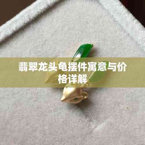 龍頭龜的價格范圍是多少？（愛企查，翡翠龍頭龜擺件寓意與價格詳解）