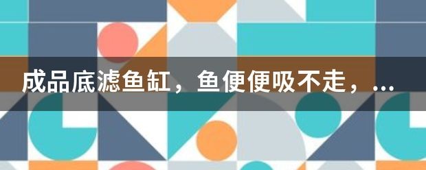 底濾魚缸過濾系統是保持過濾效果的原理是將水通過過濾介：如何提高底濾魚缸的過濾效果