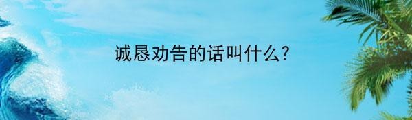 誠(chéng)懇勸告話叫什么言