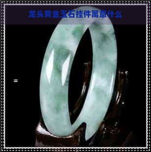 龍頭掛件有什么說(shuō)法