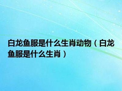 “白龍魚服”的基本含義是什么？：“白龍魚服”是一個成語，不僅僅是一個成語，還蘊(yùn)含著深厚的文化內(nèi)涵和歷史故事