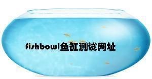 魚缸測試性能網(wǎng)站：fishbowl魚缸測試