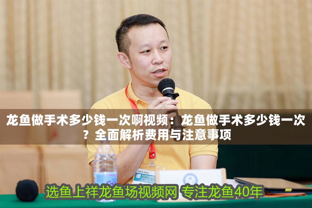 龍魚做手術(shù)多少錢一次啊視頻：龍魚做手術(shù)多少錢一次？全面解析費用與注意事項