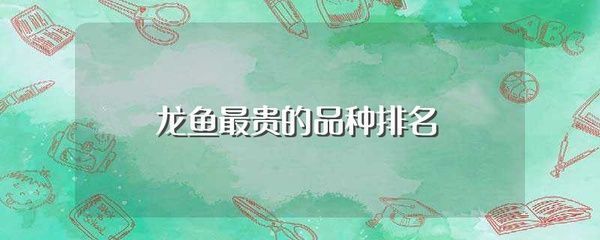 十大龍魚(yú)（世界上十大龍魚(yú)品種介紹）