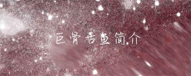 巨骨舌魚與龍魚的區別：巨骨舌魚和銀龍魚的區別是什么