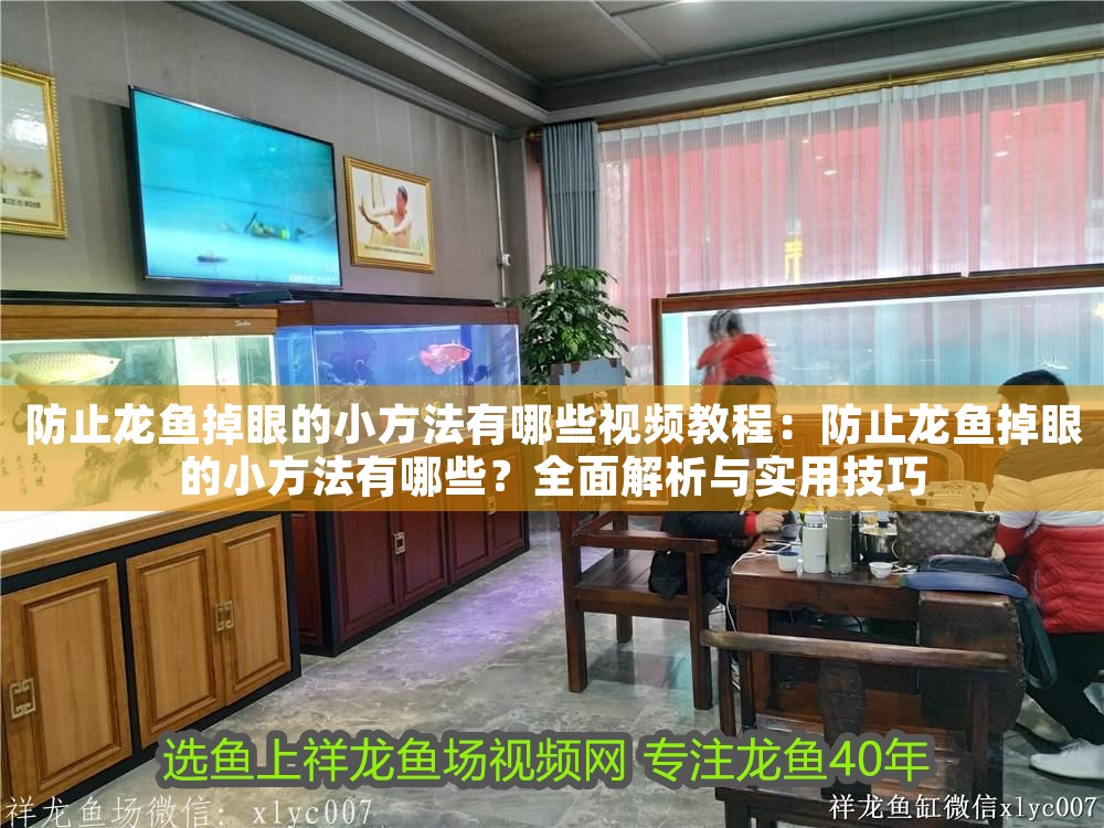 防止龍魚掉眼的小方法有哪些視頻教程：防止龍魚掉眼的小方法有哪些？全面解析與實用技巧