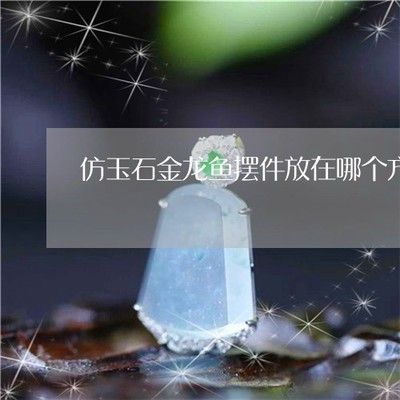玉石金龍魚(yú)的頭朝向（擺放玉石金龍魚(yú)擺件時(shí)，魚(yú)頭朝東最為理想的選擇，不利于招財(cái)進(jìn)寶）