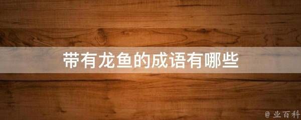 關于龍魚的四字成語：魚躍龍門的歷史典故，魚質龍文的文學運用文學運用