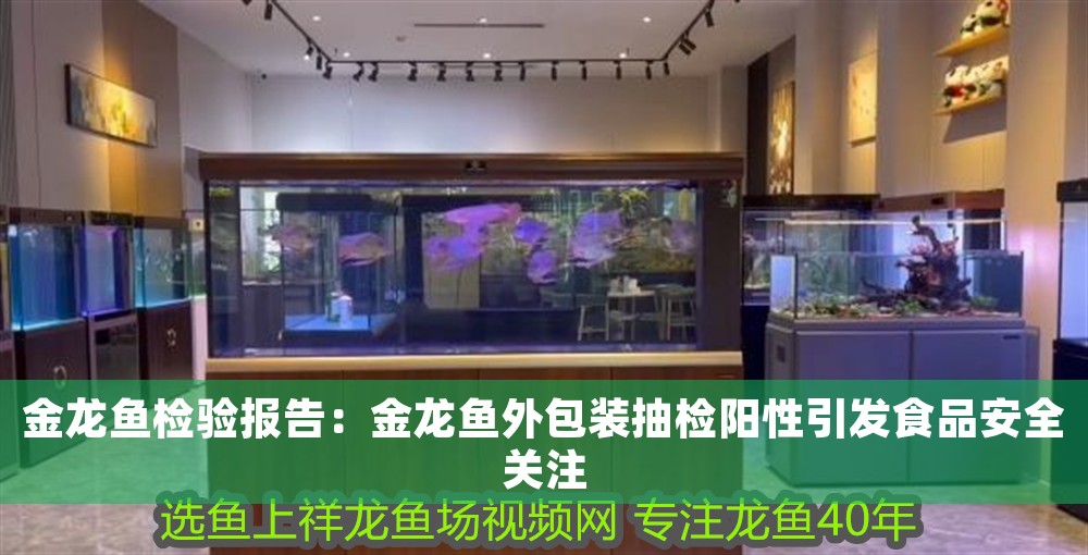 金龍魚檢驗報告：金龍魚外包裝抽檢陽性引發食品安全關注