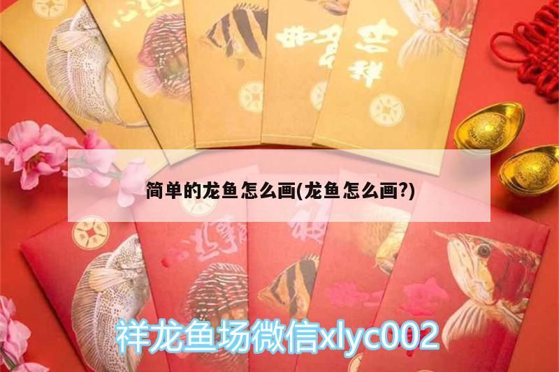 簡單的龍魚怎么畫(龍魚怎么畫?)