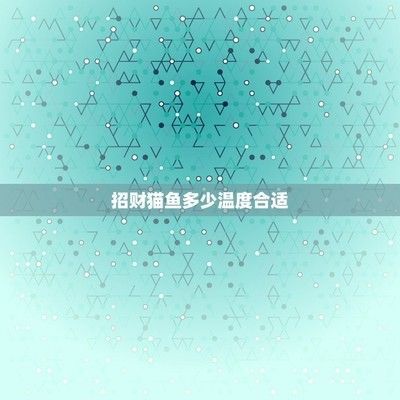 龍魚和招財(cái)貓魚水溫多少度合適（龍魚和招財(cái)貓魚冬季養(yǎng)護(hù)技巧，龍魚和招財(cái)貓魚的適宜水溫信息）