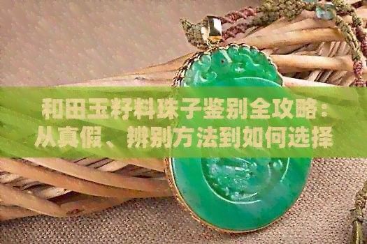 如何辨別真假和田玉籽料龍龜：和田玉籽料珠子鑒別全攻略和田玉籽料珠子鑒別全攻略