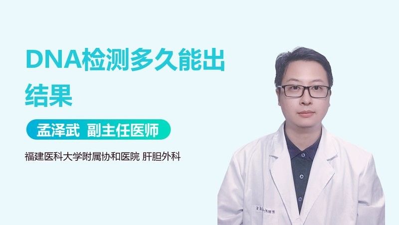 DNA檢測需要多長時間：dna檢測多久能出結(jié)果孟澤武副主任醫(yī)師三甲dna檢測多久能出結(jié)果
