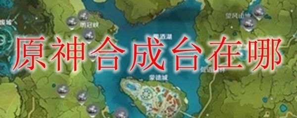 蒙德城有幾個合成臺？：《原神》蒙德城合成臺數量介紹