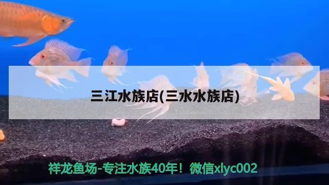 <strong><mark>三江</mark></strong>水族店(三水水族店)（<strong><mark>三江</mark></strong>水族店<strong><mark>三江</mark></strong>水族店）