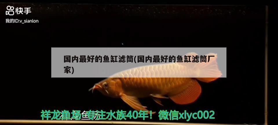 國內(nèi)最好的魚缸濾筒(國內(nèi)最好的魚缸濾筒廠家)（國內(nèi)最好的魚缸濾筒廠家）