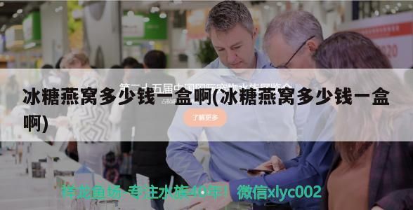 冰糖燕窩多少錢一盒啊(冰糖燕窩多少錢一盒啊)