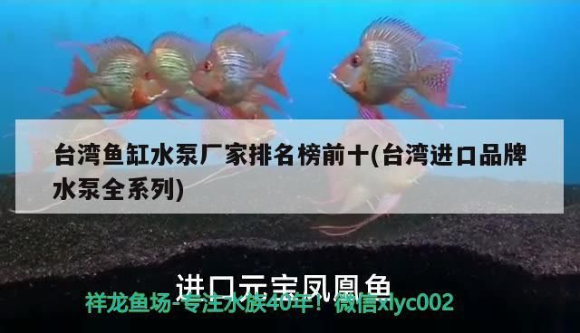 臺灣魚缸水泵廠家排名榜前十(臺灣進口品牌水泵全系列)（臺灣魚缸水泵廠家排名前十名魚缸水泵廠家排名前十）