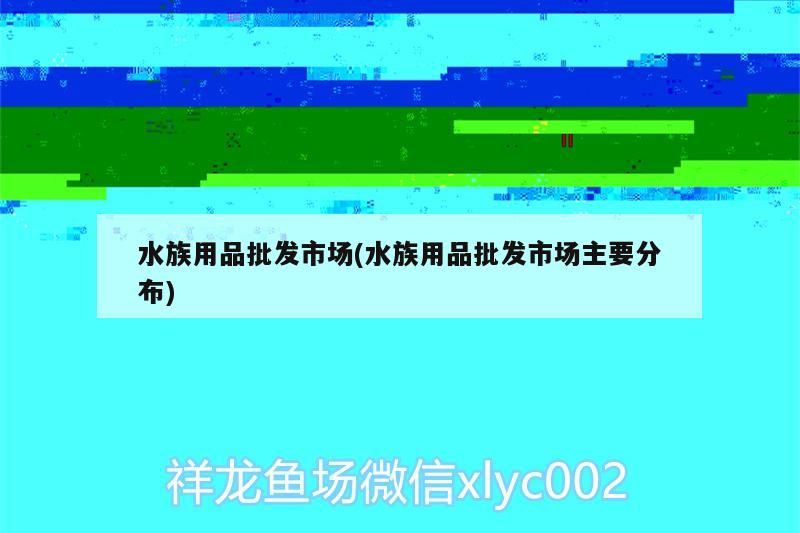水族用品批發市場(水族用品批發市場主要分布)