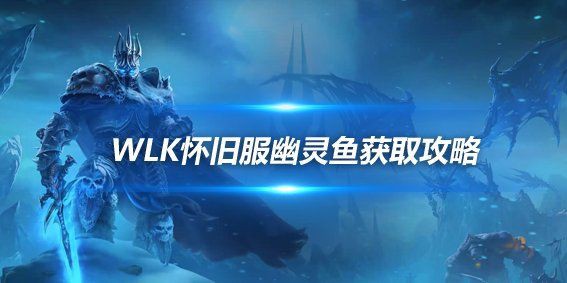 魔獸世界幽靈魚，《魔獸世界》wlk懷舊服幽靈魚怎么釣