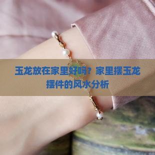 玉龍擺件風水作用【家里擺玉龍擺件好嗎】