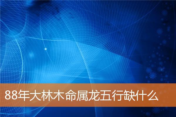 88年大林木命屬龍缺什么【\