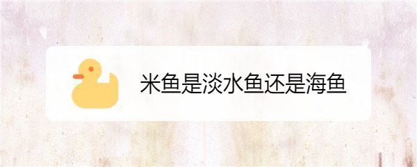 米魚是淡水魚還是海魚，中國]-米魚科普中國]米魚