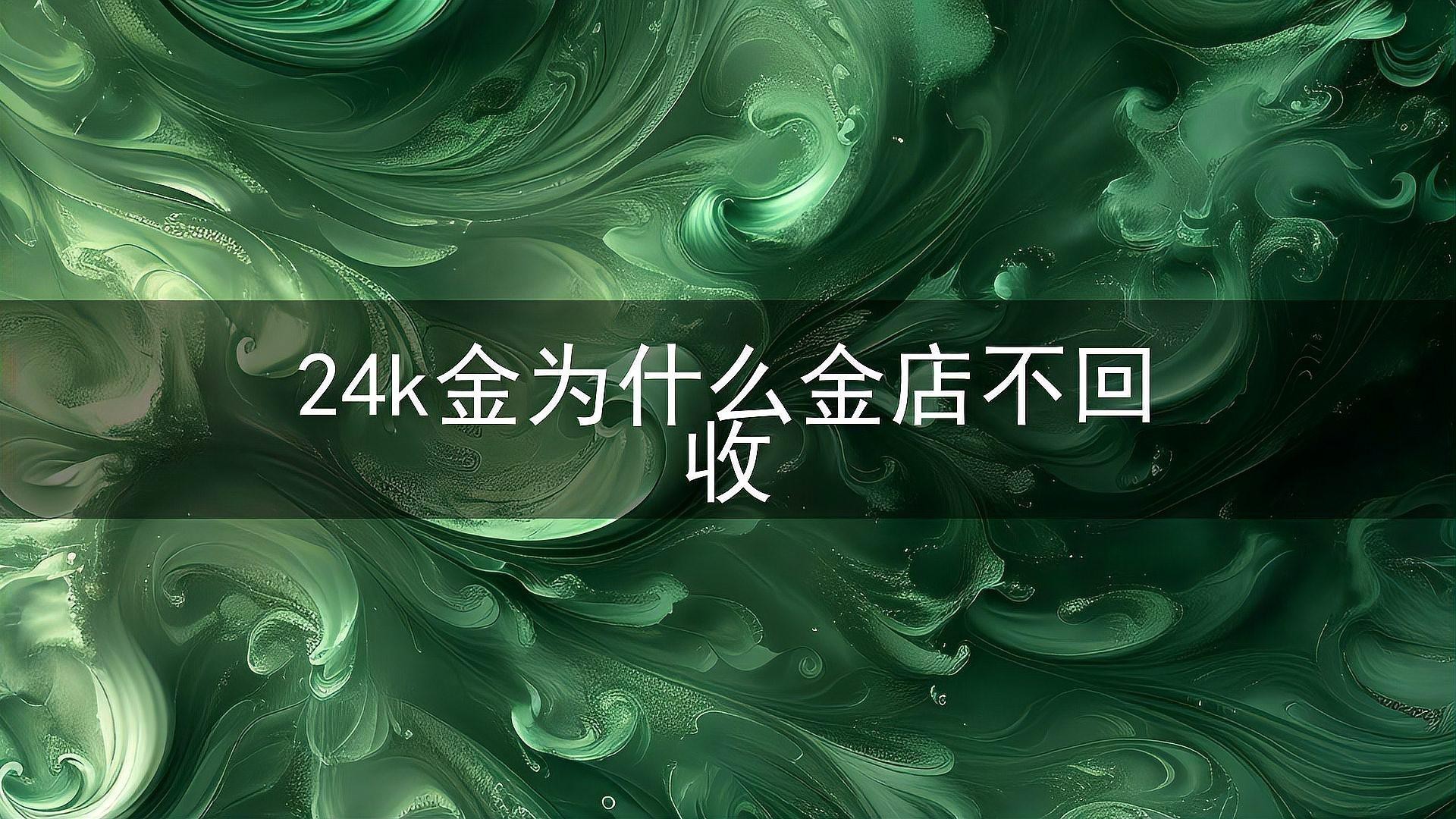 24k金為什么金店不回收，24k金為什么不回收24k金能賣(mài)錢(qián)嗎