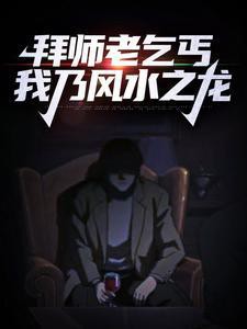 《拜師老乞丐我乃風水之龍》的最新章節是什么？，《拜師老乞丐我乃風水之龍》最新章節